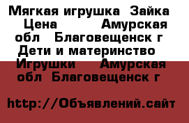 Мягкая игрушка “Зайка“ › Цена ­ 200 - Амурская обл., Благовещенск г. Дети и материнство » Игрушки   . Амурская обл.,Благовещенск г.